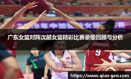 广东女篮对阵沈部女篮精彩比赛录像回顾与分析