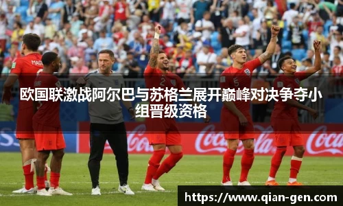 欧国联激战阿尔巴与苏格兰展开巅峰对决争夺小组晋级资格