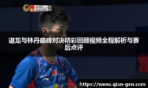 谌龙与林丹巅峰对决精彩回顾视频全程解析与赛后点评
