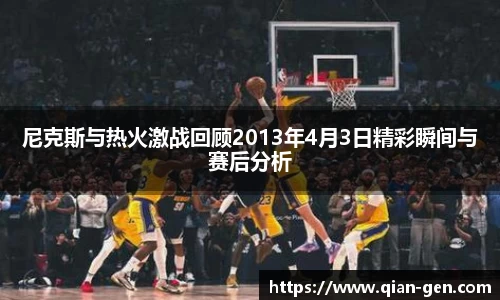 尼克斯与热火激战回顾2013年4月3日精彩瞬间与赛后分析