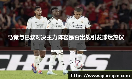 马竞与巴黎对决主力阵容是否出战引发球迷热议