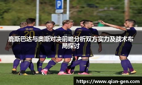 鹿斯巴达与奥斯对决前瞻分析双方实力及战术布局探讨