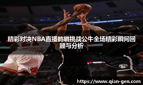 精彩对决NBA直播鹈鹕挑战公牛全场精彩瞬间回顾与分析