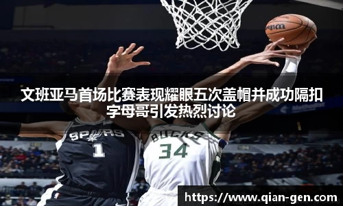 文班亚马首场比赛表现耀眼五次盖帽并成功隔扣字母哥引发热烈讨论