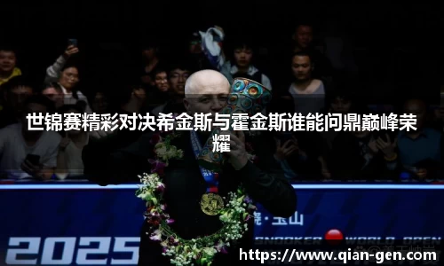 世锦赛精彩对决希金斯与霍金斯谁能问鼎巅峰荣耀