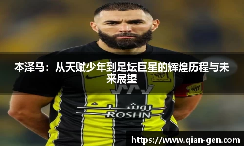 本泽马：从天赋少年到足坛巨星的辉煌历程与未来展望