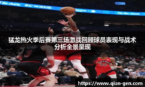 猛龙热火季后赛第三场激战回顾球员表现与战术分析全景呈现