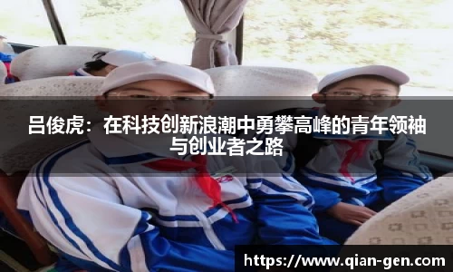 吕俊虎：在科技创新浪潮中勇攀高峰的青年领袖与创业者之路