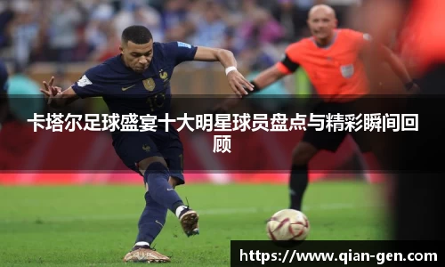 卡塔尔足球盛宴十大明星球员盘点与精彩瞬间回顾