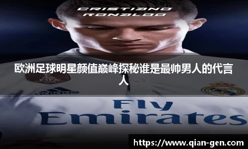 欧洲足球明星颜值巅峰探秘谁是最帅男人的代言人