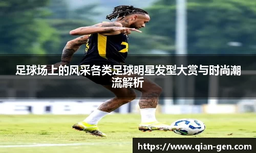 足球场上的风采各类足球明星发型大赏与时尚潮流解析