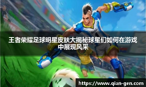 王者荣耀足球明星皮肤大揭秘球星们如何在游戏中展现风采