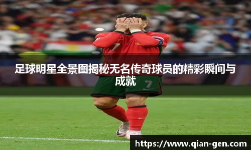 足球明星全景图揭秘无名传奇球员的精彩瞬间与成就