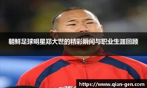 朝鲜足球明星郑大世的精彩瞬间与职业生涯回顾