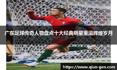 广东足球传奇人物盘点十大经典明星重温辉煌岁月