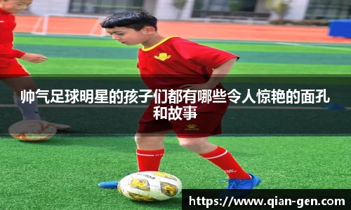 帅气足球明星的孩子们都有哪些令人惊艳的面孔和故事
