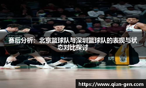 赛后分析：北京篮球队与深圳篮球队的表现与状态对比探讨