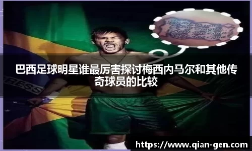 巴西足球明星谁最厉害探讨梅西内马尔和其他传奇球员的比较